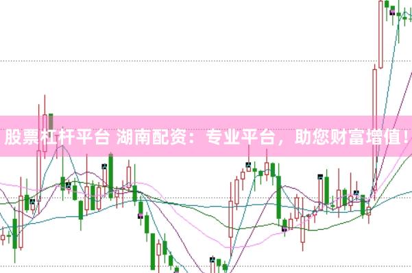 股票杠杆平台 湖南配资：专业平台，助您财富增值！