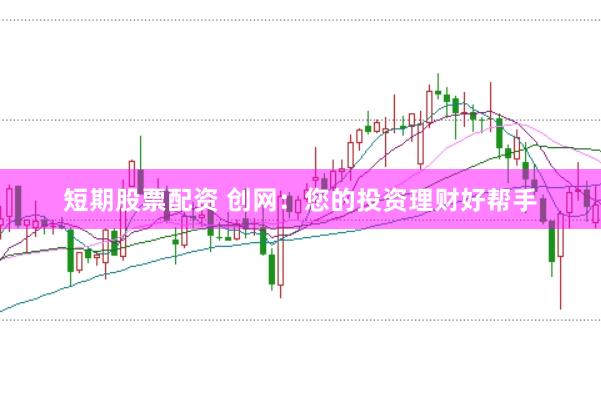 短期股票配资 创网：您的投资理财好帮手