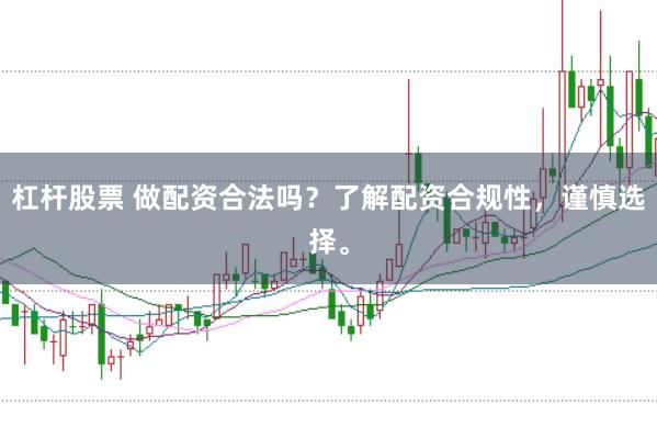 杠杆股票 做配资合法吗？了解配资合规性，谨慎选择。
