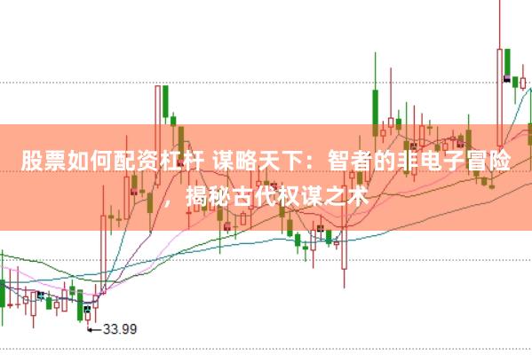 股票如何配资杠杆 谋略天下：智者的非电子冒险，揭秘古代权谋之术
