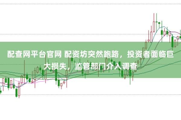 配查网平台官网 配资坊突然跑路，投资者面临巨大损失，监管部门介入调查