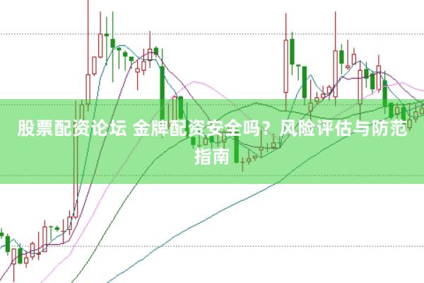 股票配资论坛 金牌配资安全吗？风险评估与防范指南