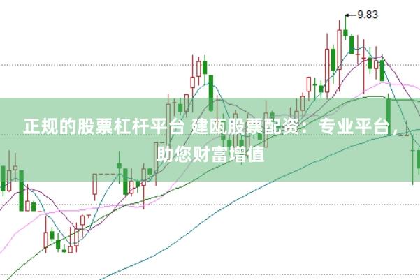 正规的股票杠杆平台 建瓯股票配资：专业平台，助您财富增值