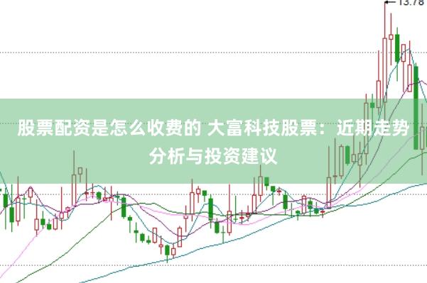 股票配资是怎么收费的 大富科技股票：近期走势分析与投资建议