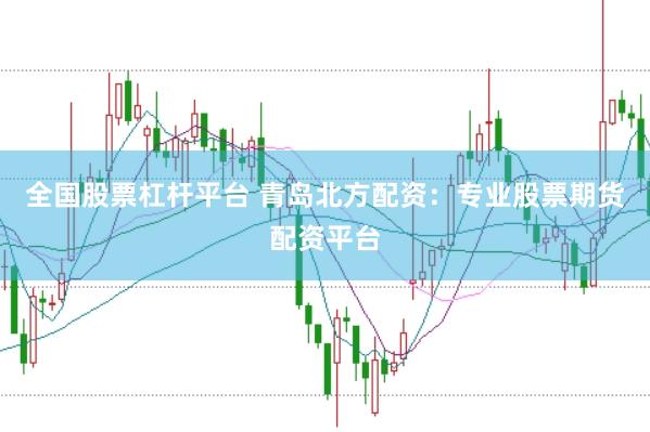 全国股票杠杆平台 青岛北方配资：专业股票期货配资平台