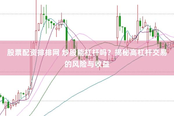 股票配资排排网 炒股能杠杆吗?揭秘高杠杆交易的风险与收益
