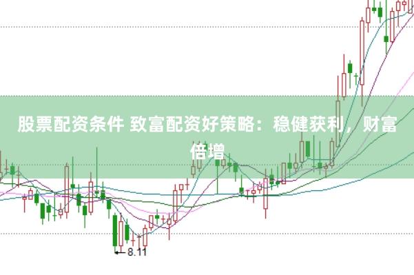 股票配资条件 致富配资好策略:稳健获利,财富倍增