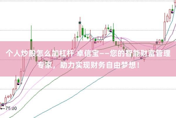 个人炒股怎么加杠杆 卓信宝——您的智能财富管理专家，助力实现财务自由梦想！