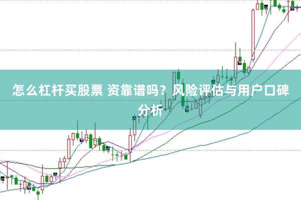 怎么杠杆买股票 资靠谱吗?风险评估与用户口碑分析