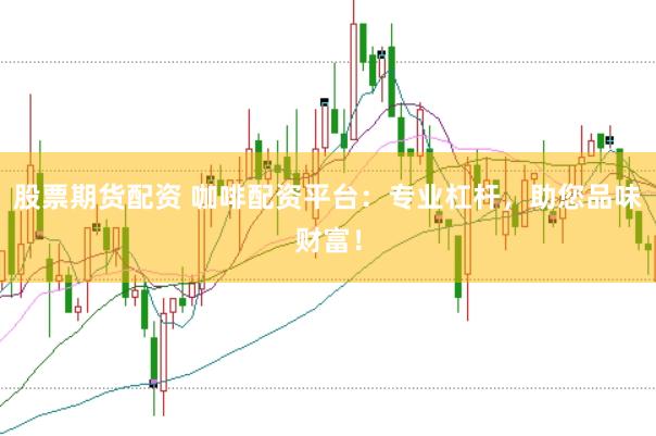 股票期货配资 咖啡配资平台：专业杠杆，助您品味财富！