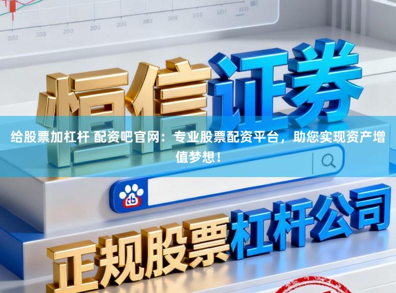 给股票加杠杆 配资吧官网:专业股票配资平台,助您实现资产增值梦想!