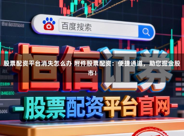 股票配资平台消失怎么办 附件股票配资:便捷通道,助您掘金股市!