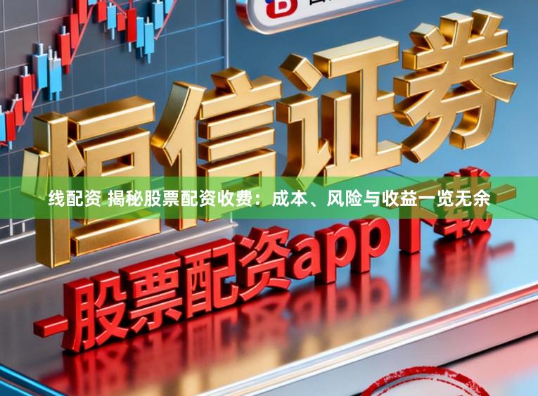 线配资 揭秘股票配资收费:成本、风险与收益一览无余