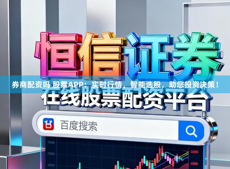 券商配资吗 股票APP:实时行情,智能选股,助您投资决策!