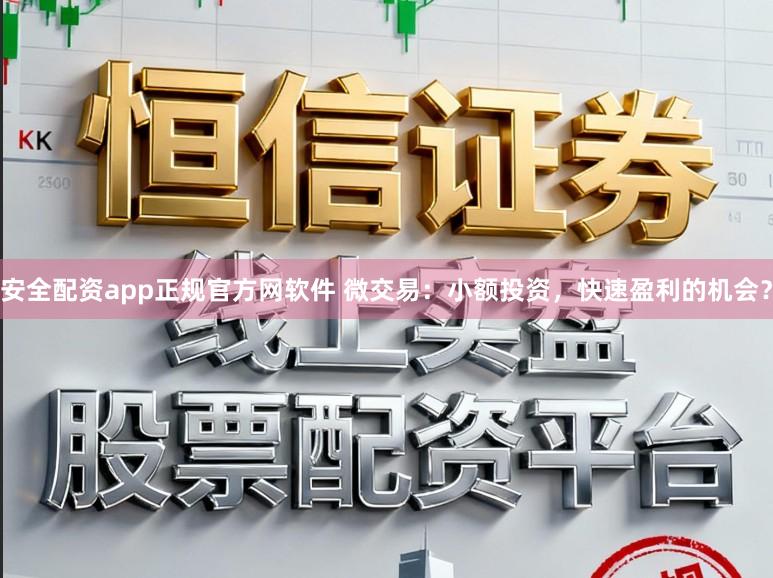 安全配资app正规官方网软件 微交易：小额投资，快速盈利的机会？