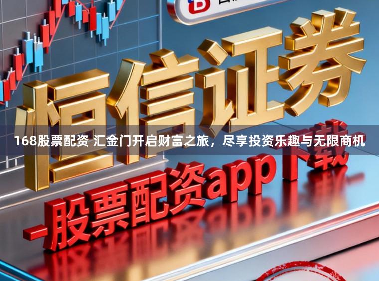 168股票配资 汇金门开启财富之旅，尽享投资乐趣与无限商机