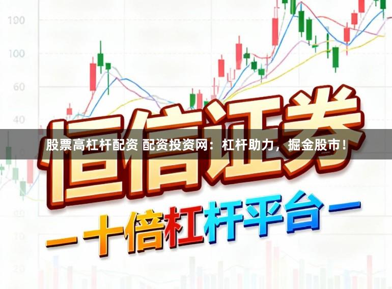 股票高杠杆配资 配资投资网：杠杆助力，掘金股市！