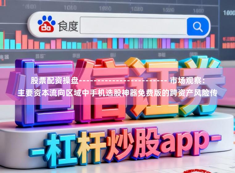 股票配资操盘------------------------ 市场观察：主要资本流向区域中手机选股神器免费版的跨资产风险传