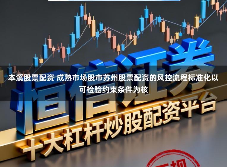 本溪股票配资 成熟市场股市苏州股票配资的风控流程标准化以可检验约束条件为核