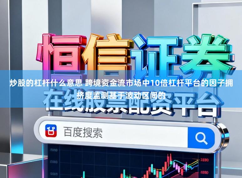 炒股的杠杆什么意思 跨境资金流市场中10倍杠杆平台的因子拥挤度监测基于波动区间的