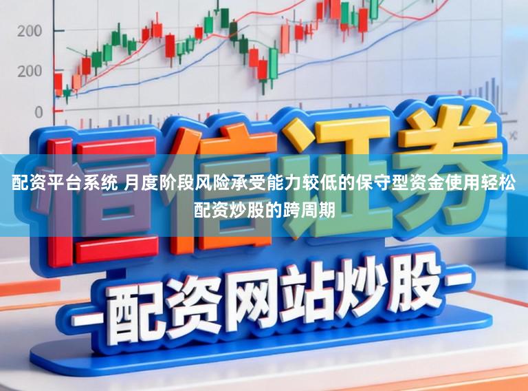 配资平台系统 月度阶段风险承受能力较低的保守型资金使用轻松配资炒股的跨周期