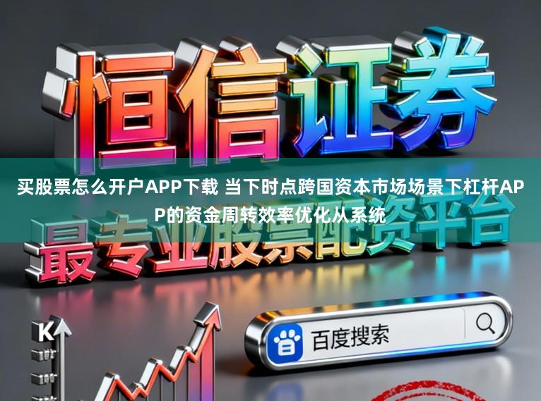 买股票怎么开户APP下载 当下时点跨国资本市场场景下杠杆APP的资金周转效率优化从系统