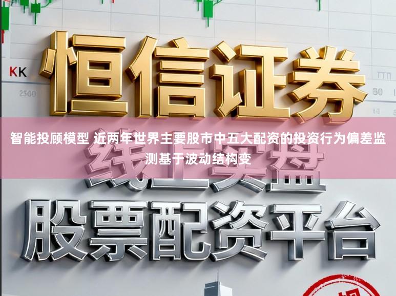 智能投顾模型 近两年世界主要股市中五大配资的投资行为偏差监测基于波动结构变