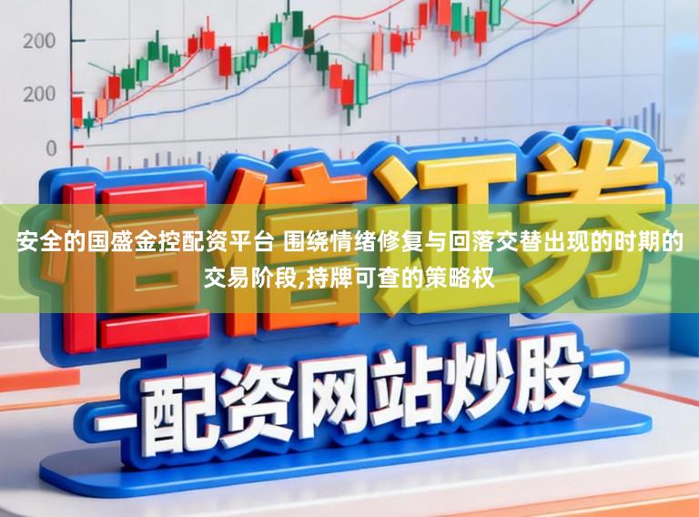 安全的国盛金控配资平台 围绕情绪修复与回落交替出现的时期的交易阶段，持牌可查的策略权