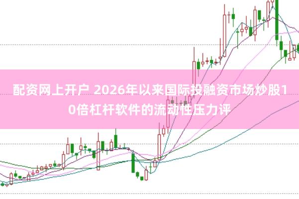 配资网上开户 2026年以来国际投融资市场炒股10倍杠杆软件的流动性压力评