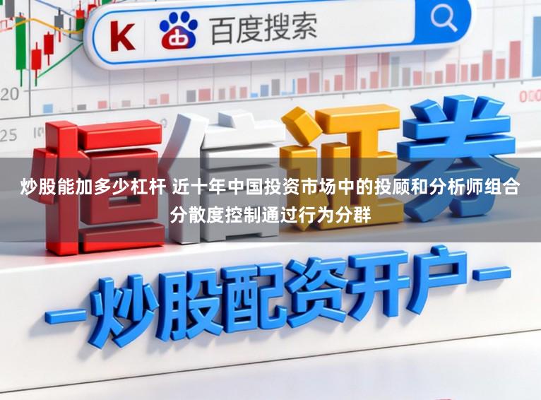 炒股能加多少杠杆 近十年中国投资市场中的投顾和分析师组合分散度控制通过行为分群