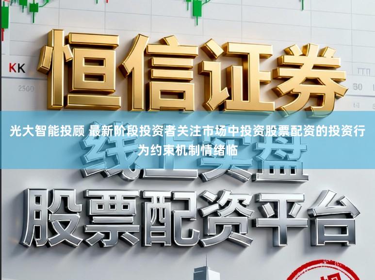 光大智能投顾 最新阶段投资者关注市场中投资股票配资的投资行为约束机制情绪临