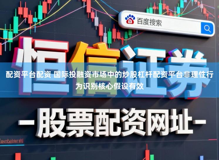 配资平台配资 国际投融资市场中的炒股杠杆配资平台非理性行为识别核心假设有效