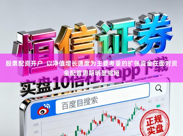 股票配资开户  以净值增长速度为主要考量的扩张资金在面对资金配置周期明显缩短