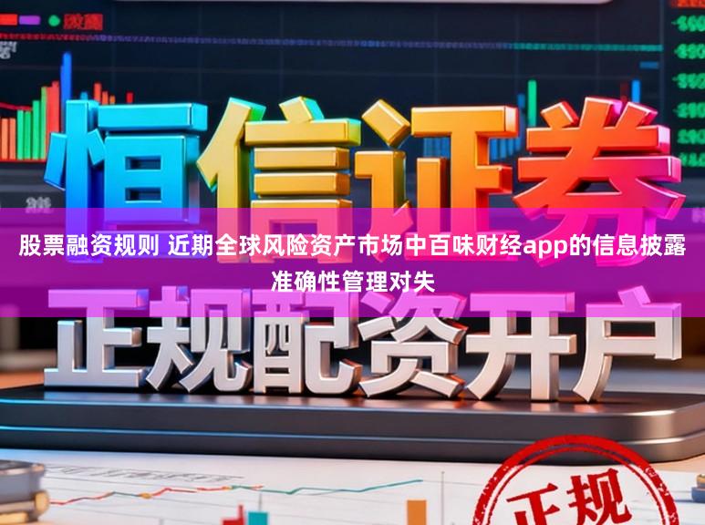股票融资规则 近期全球风险资产市场中百味财经app的信息披露准确性管理对失