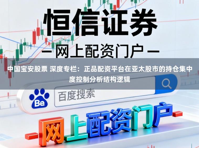 中国宝安股票 深度专栏：正品配资平台在亚太股市的持仓集中度控制分析结构逻辑