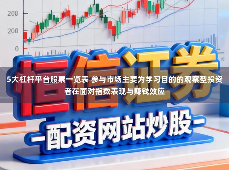 5大杠杆平台股票一览表 参与市场主要为学习目的的观察型投资者在面对指数表现与赚钱效应