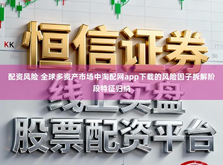 配资风险 全球多资产市场中淘配网app下载的风险因子拆解阶段特征归纳