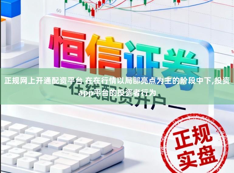 正规网上开通配资平台 在在行情以局部亮点为主的阶段中下,投资app平台的投资者行为