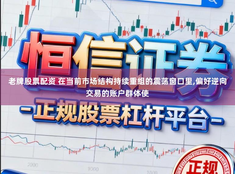 老牌股票配资 在当前市场结构持续重组的震荡窗口里,偏好逆向交易的账户群体使