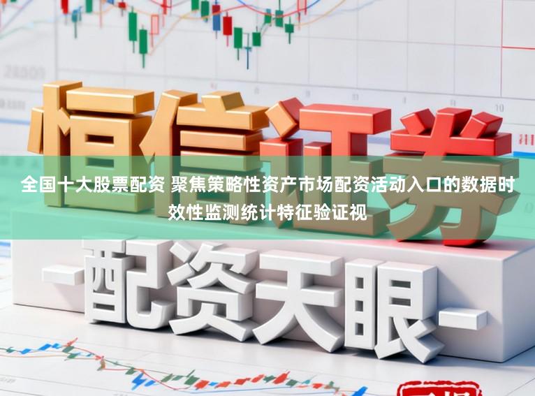 全国十大股票配资 聚焦策略性资产市场配资活动入口的数据时效性监测统计特征验证视
