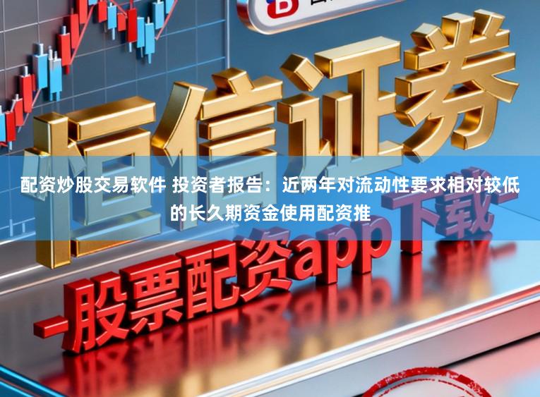 配资炒股交易软件 投资者报告：近两年对流动性要求相对较低的长久期资金使用配资推