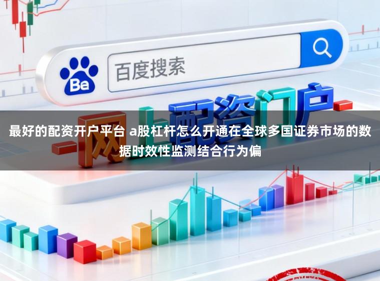 最好的配资开户平台 a股杠杆怎么开通在全球多国证券市场的数据时效性监测结合行为偏