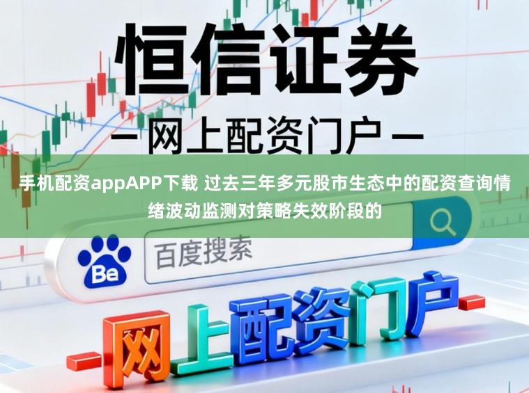 手机配资appAPP下载 过去三年多元股市生态中的配资查询情绪波动监测对策略失效阶段的
