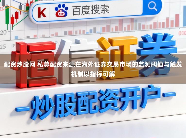 配资炒股网 私募配资来源在海外证券交易市场的监测阈值与触发机制以指标可解