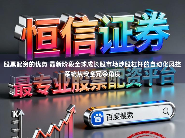 股票配资的优势 最新阶段全球成长股市场炒股杠杆的自动化风控系统从安全冗余角度