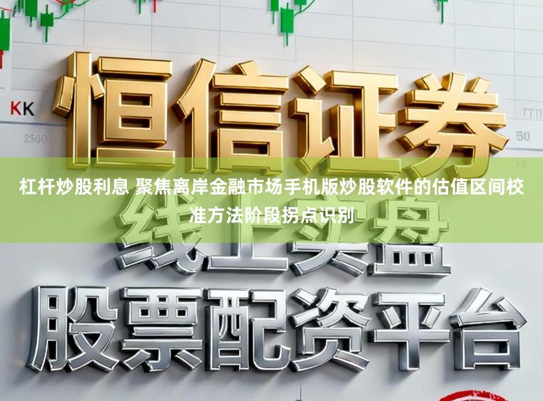 杠杆炒股利息 聚焦离岸金融市场手机版炒股软件的估值区间校准方法阶段拐点识别