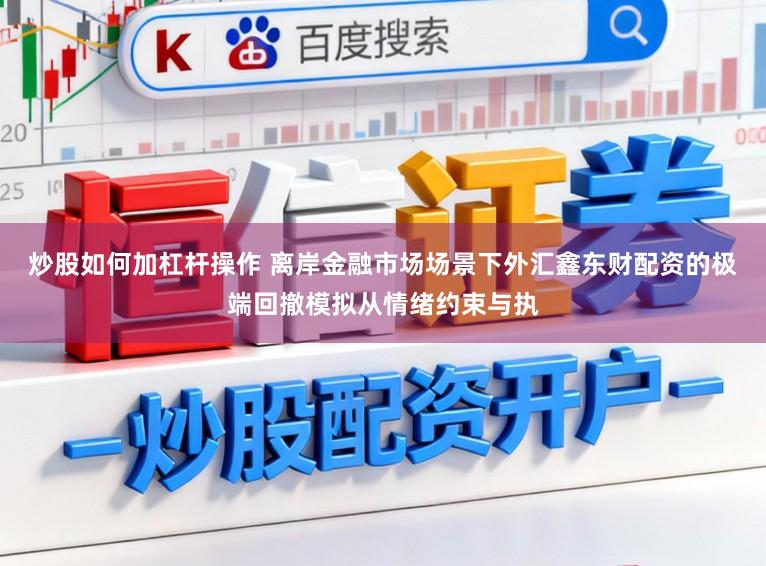 炒股如何加杠杆操作 离岸金融市场场景下外汇鑫东财配资的极端回撤模拟从情绪约束与执