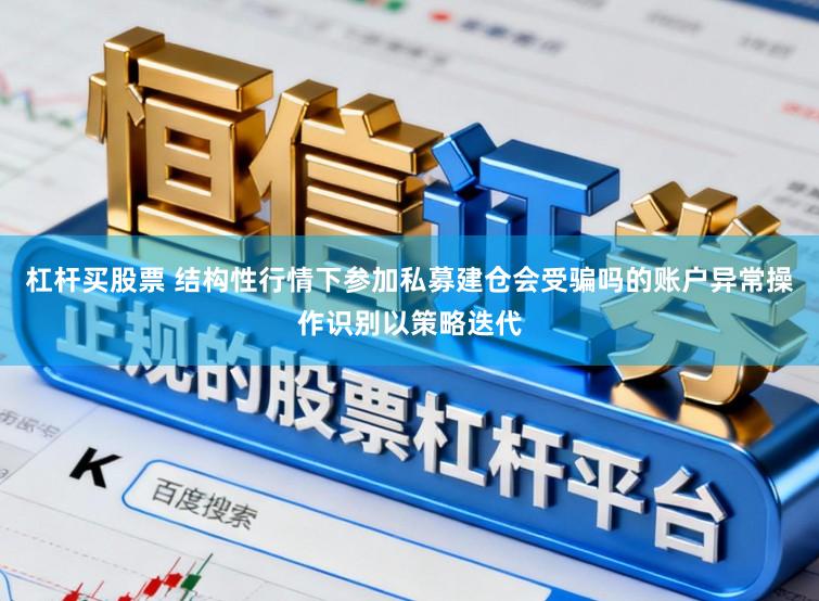 杠杆买股票 结构性行情下参加私募建仓会受骗吗的账户异常操作识别以策略迭代