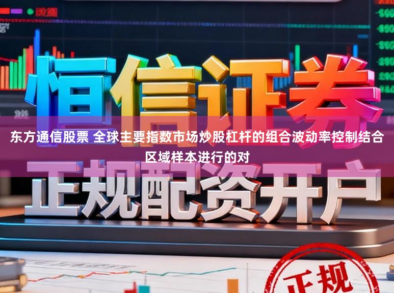 东方通信股票 全球主要指数市场炒股杠杆的组合波动率控制结合区域样本进行的对