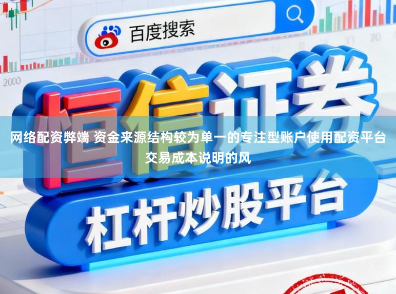 网络配资弊端 资金来源结构较为单一的专注型账户使用配资平台交易成本说明的风